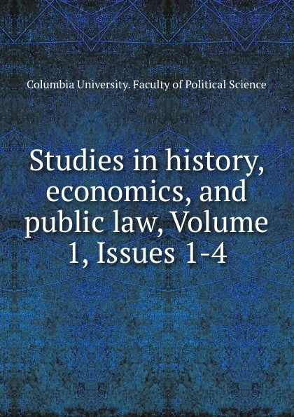 Обложка книги Studies in history, economics, and public law, Volume 1,.Issues 1-4, Columbia University. Faculty of Political Science