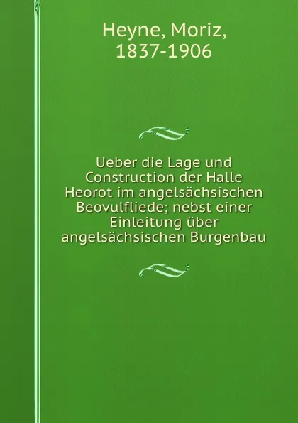 Обложка книги Ueber die Lage und Construction der Halle Heorot im angelsachsischen Beovulfliede; nebst einer Einleitung uber angelsachsischen Burgenbau, Moriz Heyne