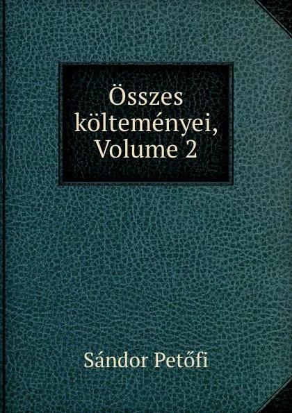 Обложка книги Osszes koltemenyei, Volume 2, Sándor Petőfi