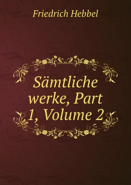 Обложка книги Samtliche werke, Part 1,.Volume 2, Friedrich Hebbel