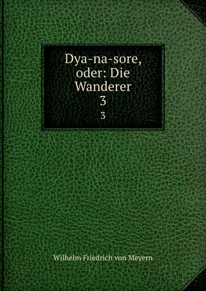 Обложка книги Dya-na-sore, oder: Die Wanderer. 3, Wilhelm Friedrich von Meyern