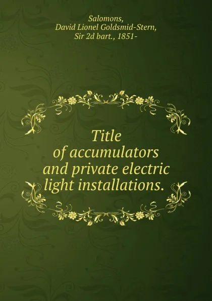 Обложка книги Title of accumulators and private electric light installations. ., David Lionel Goldsmid-Stern Salomons