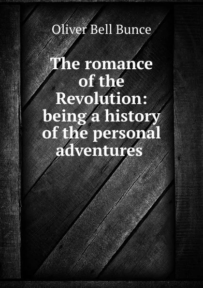 Обложка книги The romance of the Revolution: being a history of the personal adventures ., Oliver Bell Bunce