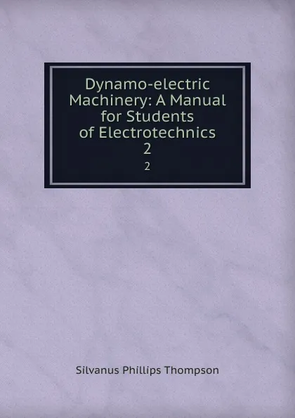 Обложка книги Dynamo-electric Machinery: A Manual for Students of Electrotechnics. 2, Silvanus Phillips Thompson