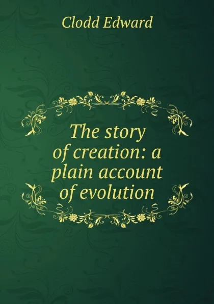 Обложка книги The story of creation: a plain account of evolution, Clodd Edward