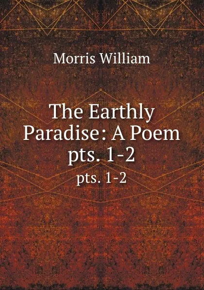 Обложка книги The Earthly Paradise: A Poem. pts. 1-2, William Morris