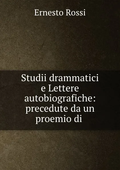 Обложка книги Studii drammatici e Lettere autobiografiche: precedute da un proemio di ., Ernesto Rossi