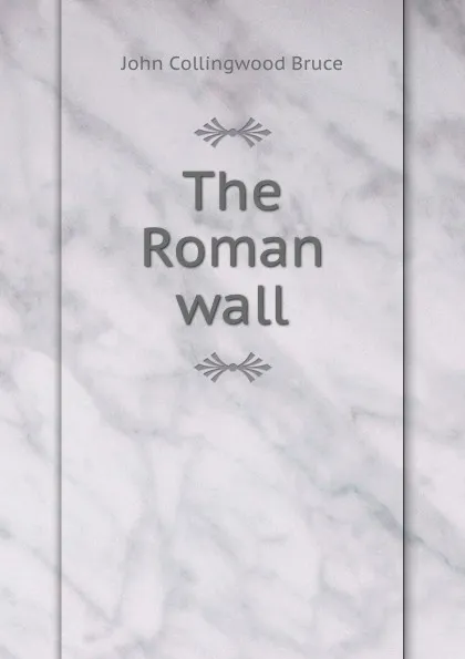 Обложка книги The Roman wall, John Collingwood Bruce