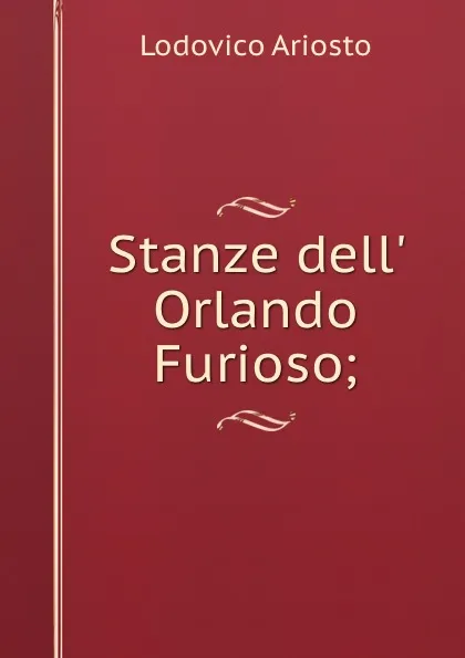 Обложка книги Stanze dell. Orlando Furioso;, Ariosto Lodovico