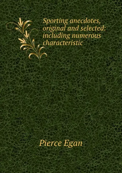 Обложка книги Sporting anecdotes, original and selected: including numerous characteristic ., Pierce Egan