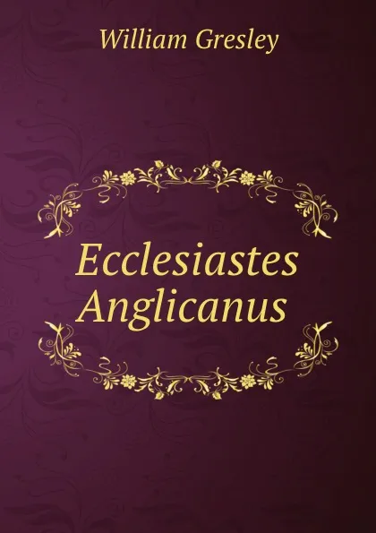 Обложка книги Ecclesiastes Anglicanus ., William Gresley