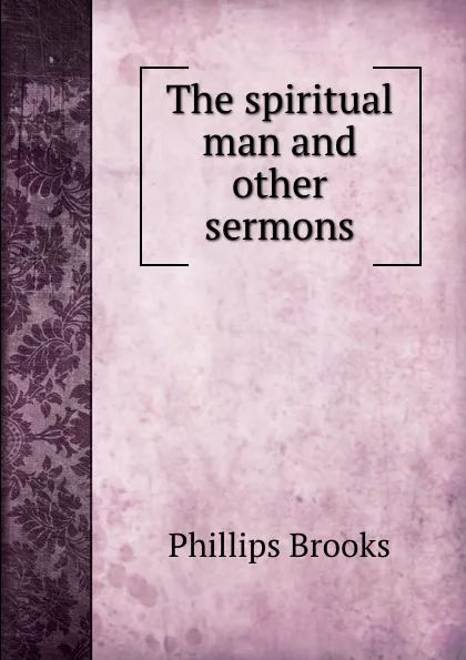 Обложка книги The spiritual man and other sermons, Phillips Brooks