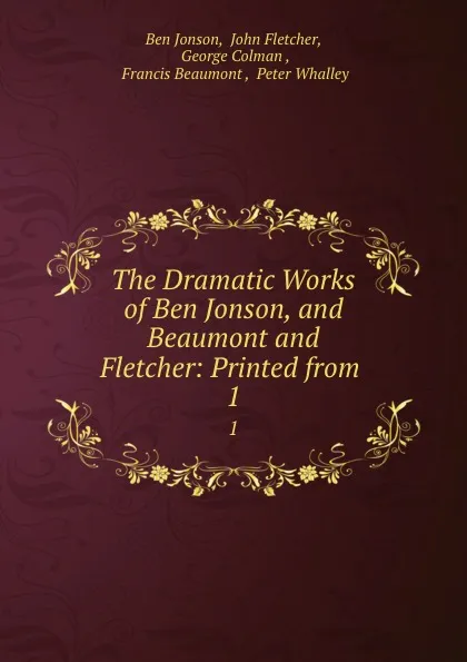 Обложка книги The Dramatic Works of Ben Jonson, and Beaumont and Fletcher: Printed from . 1, Ben Jonson