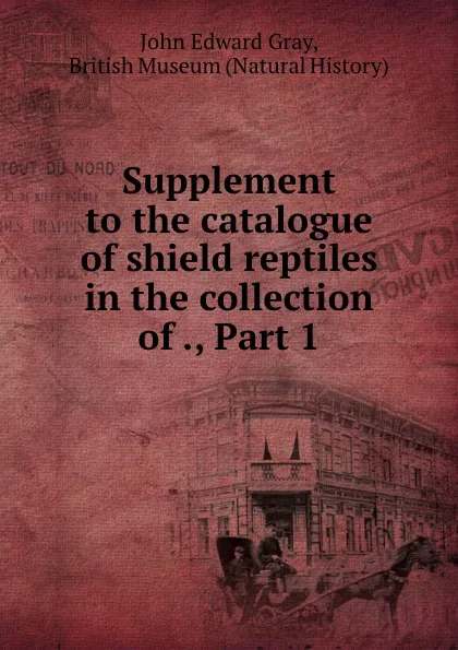 Обложка книги Supplement to the catalogue of shield reptiles in the collection of ., Part 1, John Edward Gray