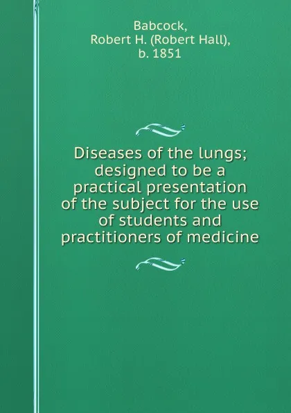 Обложка книги Diseases of the lungs; designed to be a practical presentation of the subject for the use of students and practitioners of medicine, Robert Hall Babcock