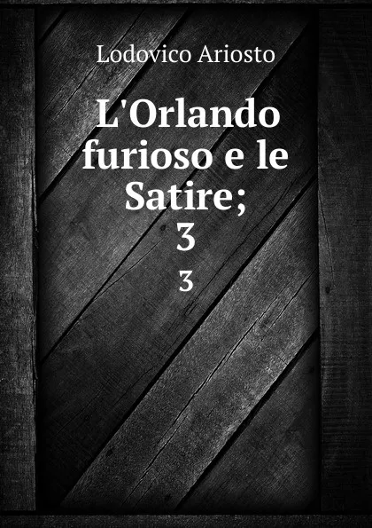 Обложка книги L.Orlando furioso e le Satire;. 3, Ariosto Lodovico