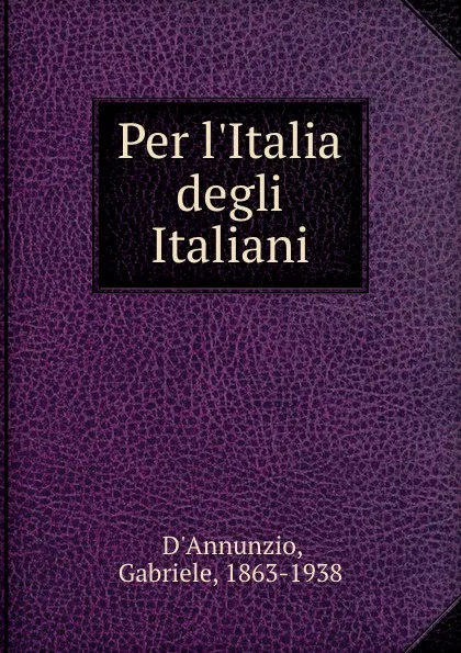 Обложка книги Per l.Italia degli Italiani, Gabriele d'Annunzio