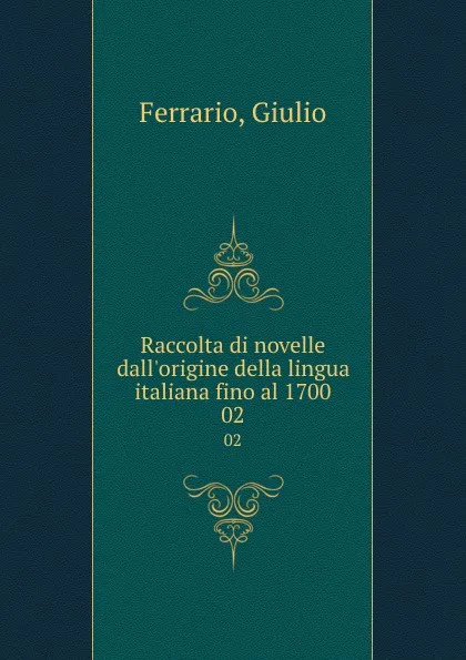 Обложка книги Raccolta di novelle dall.origine della lingua italiana fino al 1700. 02, Giulio Ferrario
