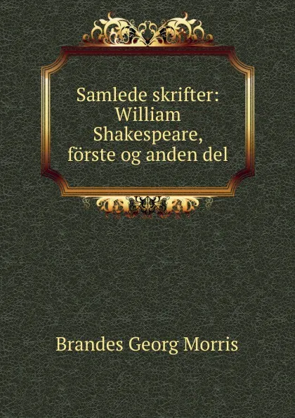 Обложка книги Samlede skrifter: William Shakespeare, forste og anden del, Brandes Georg Morris