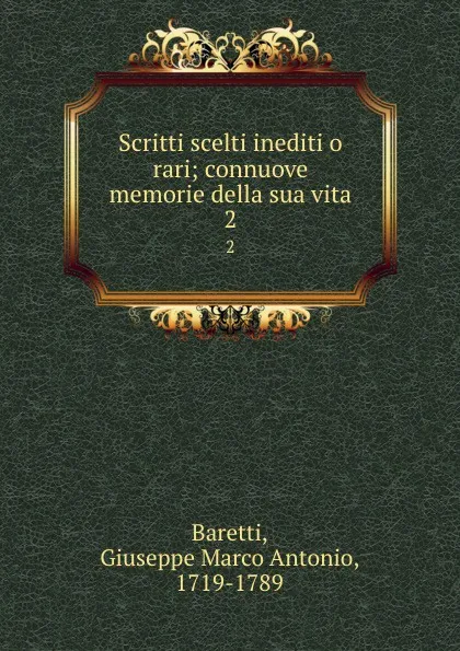 Обложка книги Scritti scelti inediti o rari; connuove memorie della sua vita. 2, Giuseppe Marco Antonio Baretti