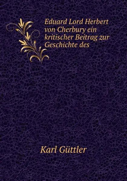 Обложка книги Eduard Lord Herbert von Cherbury ein kritischer Beitrag zur Geschichte des ., Karl Güttler