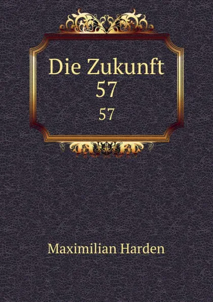 Обложка книги Die Zukunft. 57, Maximilian Harden