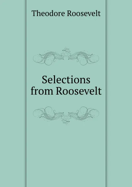 Обложка книги Selections from Roosevelt, Theodore Roosevelt