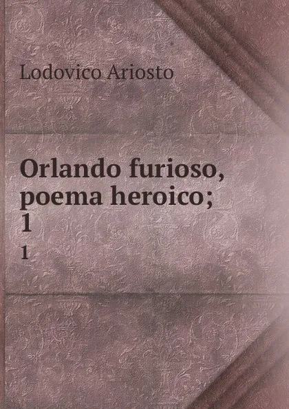 Обложка книги Orlando furioso, poema heroico;. 1, Ariosto Lodovico