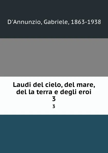 Обложка книги Laudi del cielo, del mare, del la terra e degli eroi. 3, Gabriele d'Annunzio