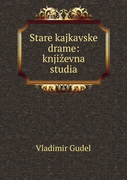 Обложка книги Stare kajkavske drame: knjizevna studia, Vladimir Gudel