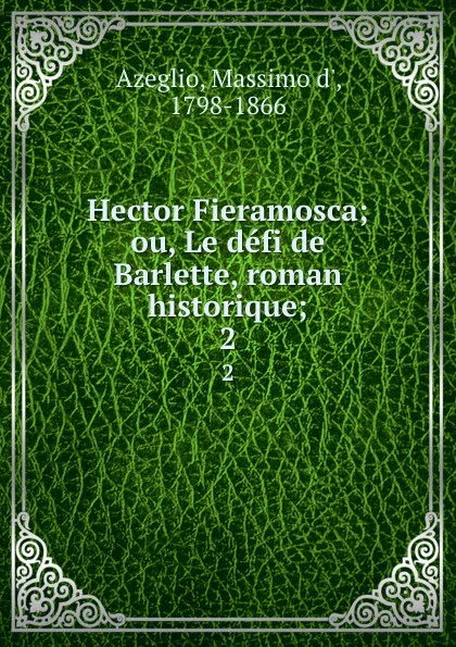 Обложка книги Hector Fieramosca; ou, Le defi de Barlette, roman historique;. 2, Massimo d' Azeglio