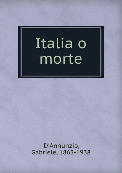 Обложка книги Italia o morte, Gabriele d'Annunzio