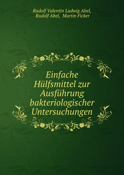 Обложка книги Einfache Hulfsmittel zur Ausfuhrung bakteriologischer Untersuchungen, Rudolf Valentin Ludwig Abel