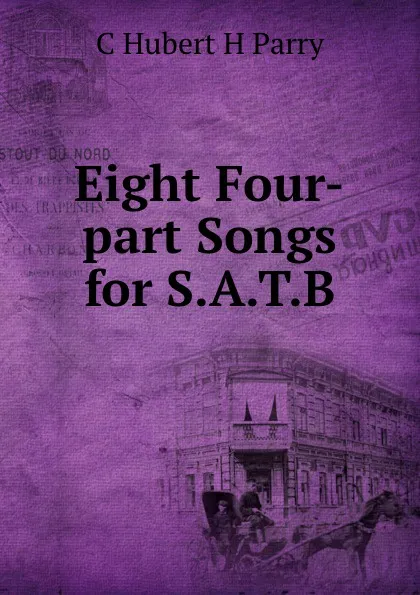 Обложка книги Eight Four-part Songs for S.A.T.B., C. Hubert H. Parry