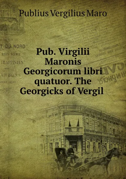 Обложка книги Pub. Virgilii Maronis Georgicorum libri quatuor. The Georgicks of Vergil ., Publius Vergilius Maro