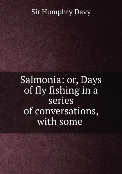 Обложка книги Salmonia: or, Days of fly fishing in a series of conversations, with some ., Humphry Davy