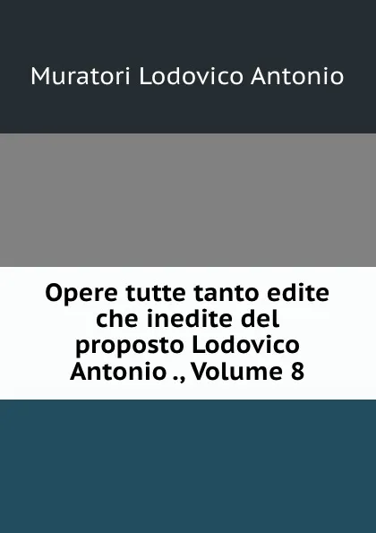 Обложка книги Opere tutte tanto edite che inedite del proposto Lodovico Antonio ., Volume 8, Muratori Lodovico Antonio