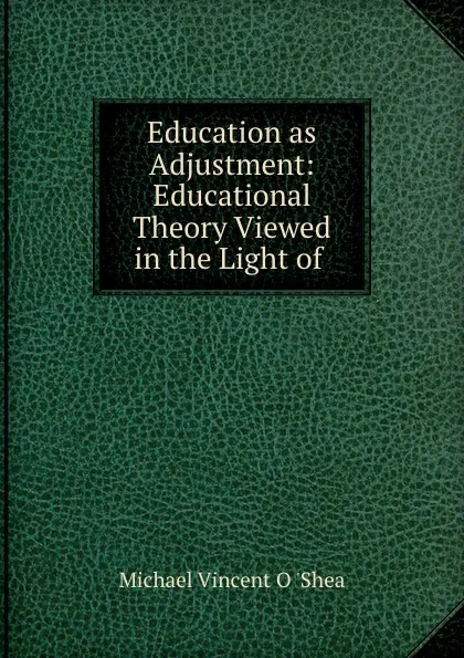 Обложка книги Education as Adjustment: Educational Theory Viewed in the Light of ., Michael Vincent O. 'Shea