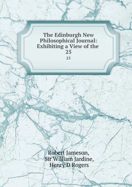 Обложка книги The Edinburgh New Philosophical Journal: Exhibiting a View of the . 25, Robert Jameson