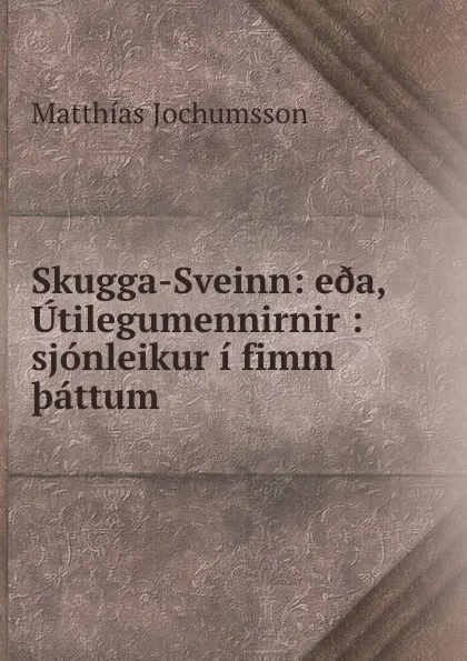 Обложка книги Skugga-Sveinn: e.a, Utilegumennirnir : sjonleikur i fimm .attum, Matthías Jochumsson