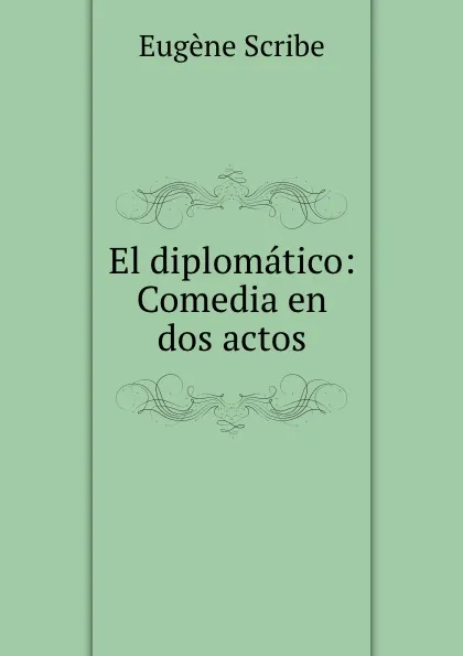 Обложка книги El diplomatico: Comedia en dos actos., Eugène Scribe