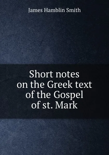 Обложка книги Short notes on the Greek text of the Gospel of st. Mark, J. Hamblin Smith