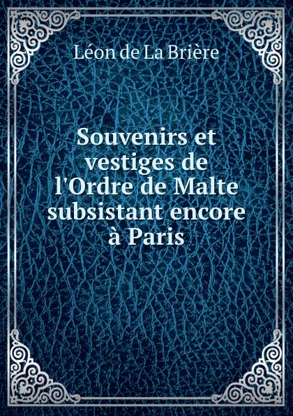 Обложка книги Souvenirs et vestiges de l.Ordre de Malte subsistant encore a Paris, Léon de La Brière