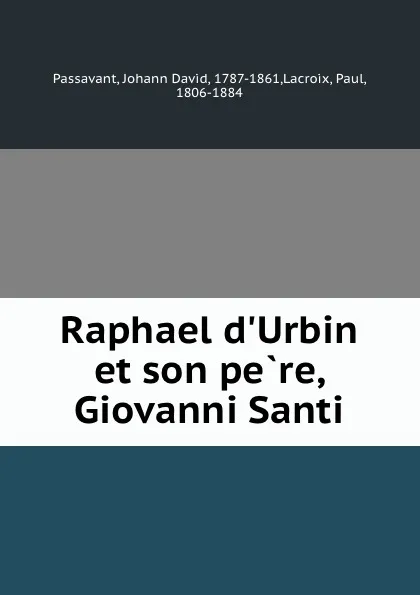 Обложка книги Raphael d.Urbin et son pere, Giovanni Santi, Johann David Passavant