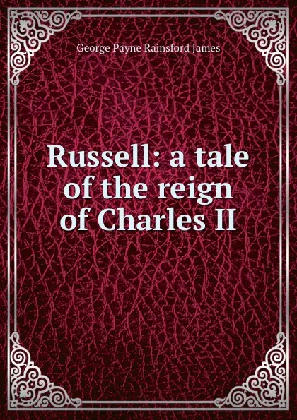 Обложка книги Russell: a tale of the reign of Charles II., G. P. James