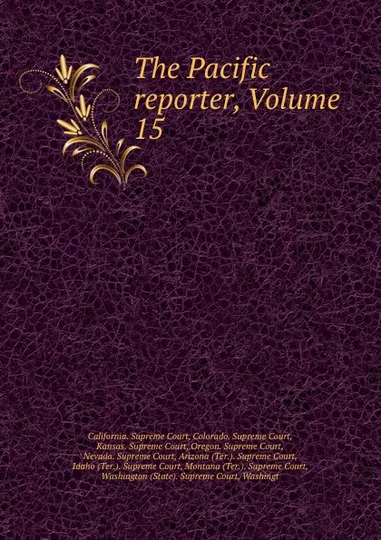 Обложка книги The Pacific reporter, Volume 15, California. Supreme Court