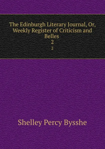 Обложка книги The Edinburgh Literary Journal, Or, Weekly Register of Criticism and Belles . 2, Shelley Percy Bysshe