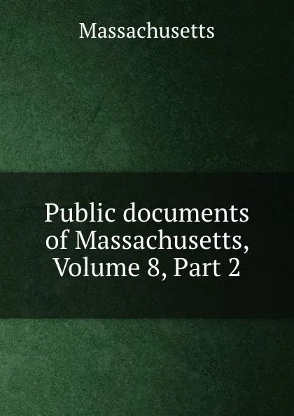 Обложка книги Public documents of Massachusetts, Volume 8,.Part 2, Massachusetts