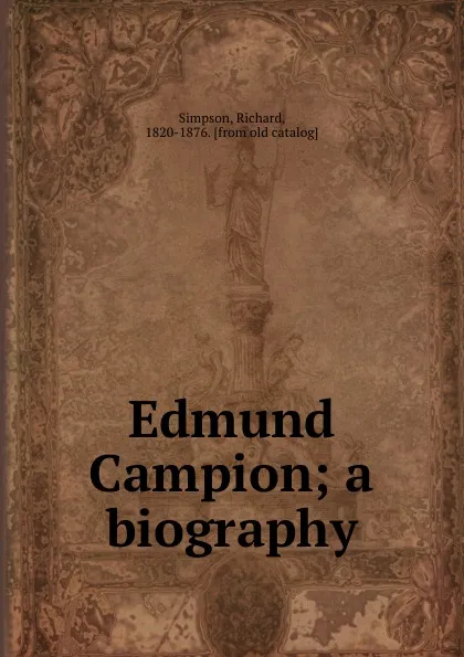 Обложка книги Edmund Campion; a biography, Richard Simpson