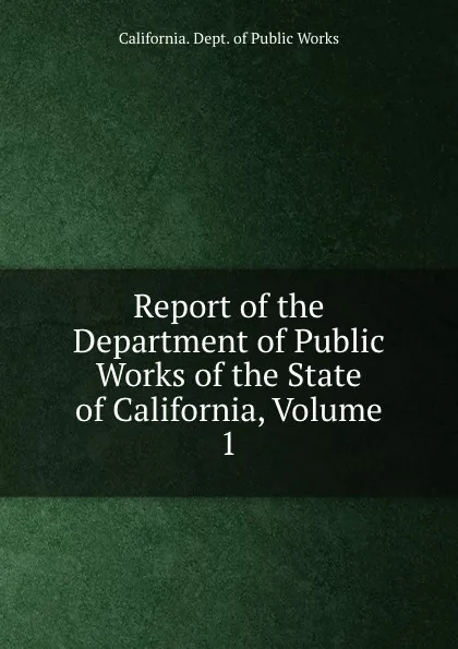 Обложка книги Report of the Department of Public Works of the State of California, Volume 1, California. Dept. of Public Works